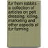 Fur from Rabbits - a Collection of Articles on Pelt Dressing, Killing, Marketing and Other Aspects of Fur Farming
