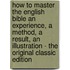 How to Master the English Bible an Experience, a Method, a Result, an Illustration - the Original Classic Edition