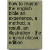 How to Master the English Bible an Experience, a Method, a Result, an Illustration - the Original Classic Edition door James Gray