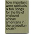 How Important Were Spirituals &Amp; Folk Songs for the Life of Enslaved African Americans in the Antebellum South?