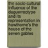 The Socio-Cultural Influence of the Daguerreotype and Its Representation in Hawthorne's the House of the Seven Gables