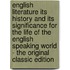 English Literature Its History and Its Significance for the Life of the English Speaking World - the Original Classic Edition