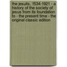 The Jesuits, 1534-1921 - a History of the Society of Jesus from Its Foundation to - the Present Time - the Original Classic Edition by Thomas J. Campbell