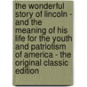 The Wonderful Story of Lincoln - and the Meaning of His Life for the Youth and Patriotism of America - the Original Classic Edition door Charles M. Stevens