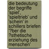 Die Bedeutung Der Begriffe 'spiel', 'spieltrieb' Und 'schein' in Schillers Briefen '�Ber Die �Sthetische Erziehung Des Menschen' door Michaela Kertesz