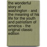The Wonderful Story of Washington - and the Meaning of His Life for the Youth and Patriotism of America - the Original Classic Edition door Charles M. Stevens