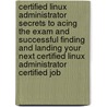 Certified Linux Administrator Secrets to Acing the Exam and Successful Finding and Landing Your Next Certified Linux Administrator Certified Job door Jose Harold