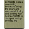 Certificate in Data Processing Secrets to Acing the Exam and Successful Finding and Landing Your Next Certificate in Data Processing Certified Job door Stephanie Terry