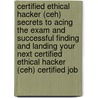 Certified Ethical Hacker (Ceh) Secrets to Acing the Exam and Successful Finding and Landing Your Next Certified Ethical Hacker (Ceh) Certified Job door Gloria McCray