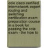 Ccie Cisco Certified Internetwork Expert Routing and Switching Certification Exam Preparation Course in a Book for Passing the Ccie Exam - the How To