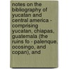 Notes on the Bibliography of Yucatan and Central America - Comprising Yucatan, Chiapas, Guatemala (The Ruins Fo - Palenque, Ocosingo, and Copan), And by Adolph Francis Alphonse Bandelier
