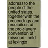 Address to the People of the United States, Together with the Proceedings and Resolutions of the Pro-Slavery Convention of Missouri - Held at Lexingto by Unknown