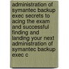 Administration of Symantec Backup Exec Secrets to Acing the Exam and Successful Finding and Landing Your Next Administration of Symantec Backup Exec C by Ruby Cabrera