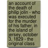 An Account of the Death of Philip Jolin - Who Was Executed for the Murder of His Father, in the Island of Jersey, October 3, 1829 - the Original Class door Francis Cunningham
