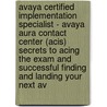 Avaya Certified Implementation Specialist - Avaya Aura Contact Center (Acis) Secrets to Acing the Exam and Successful Finding and Landing Your Next Av door Lawrence Robinson
