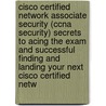 Cisco Certified Network Associate Security (Ccna Security) Secrets to Acing the Exam and Successful Finding and Landing Your Next Cisco Certified Netw door Frank Holland