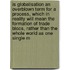 Is Globalisation an Overblown Term for a Process, Which in Reality Will Mean the Formation of Trade Blocs, Rather Than the Whole World As One Single M