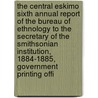The Central Eskimo Sixth Annual Report of the Bureau of Ethnology to the Secretary of the Smithsonian Institution, 1884-1885, Government Printing Offi by Franz Boas