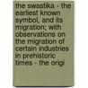 The Swastika - the Earliest Known Symbol, and Its Migration; with Observations on the Migration of Certain Industries in Prehistoric Times - the Origi by Thomas Wilson