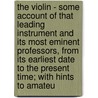 The Violin - Some Account of That Leading Instrument and Its Most Eminent Professors, from Its Earliest Date to the Present Time; with Hints to Amateu by George Dubourg