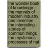 The Wonder Book of Knowledge - the Marvels of Modern Industry and Invention the Interesting - Stories of Common Things the Mysterious Processes of Nat by Authors Various