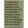 Virtualization Architecture, Adoption and Monetization of Virtualization Projects Using Best Practice Service Strategy, Service Design, Service Transi door Ivanka Menken