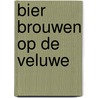 Bier brouwen op de Veluwe door Evert de Jonge