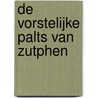 De vorstelijke palts van Zutphen by Michel Groothedde