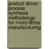 Product driven process synthesis methodology for micro-fibres manufacvturing