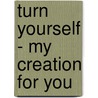 Turn yourself - my creation for you by Jeanine van der Molen