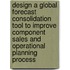 Design a global forecast consolidation tool to improve component sales and operational planning process