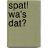 Spat! Wa's dat?