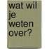 wat wil je weten over?