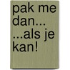 PAK me dan... ...als je KAN! by Mieke van Oss