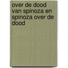 Over de dood van Spinoza en Spinoza over de dood by Piet Steenbakkers