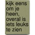 Kijk eens om je heen, overal is iets leuks te zien