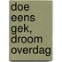 Doe eens gek, droom overdag