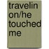Travelin on/He touched me