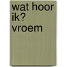 Wat hoor ik? Vroem door Onbekend