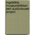 Ingeblikte museumblikken. Een audiovisueel project