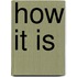 How It Is