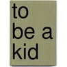 To Be A Kid by John D. Ivanko