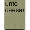 Unto Caesar by Emmuska Orczy Orczy