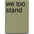 We Too Stand