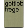Gottlob Frege by Michael Beaney