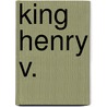 King Henry V. door Shakespeare William Shakespeare