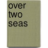 Over Two Seas door H.P. Holt