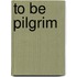 To Be Pilgrim