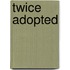 Twice Adopted