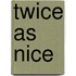 Twice as Nice